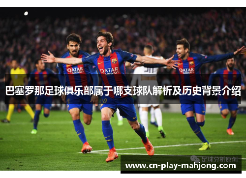 巴塞罗那足球俱乐部属于哪支球队解析及历史背景介绍