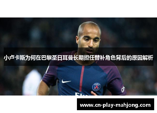 小卢卡斯为何在巴黎圣日耳曼长期担任替补角色背后的原因解析