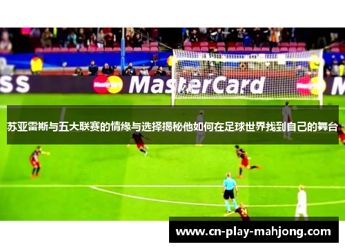 苏亚雷斯与五大联赛的情缘与选择揭秘他如何在足球世界找到自己的舞台