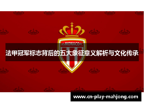 法甲冠军标志背后的五大象征意义解析与文化传承