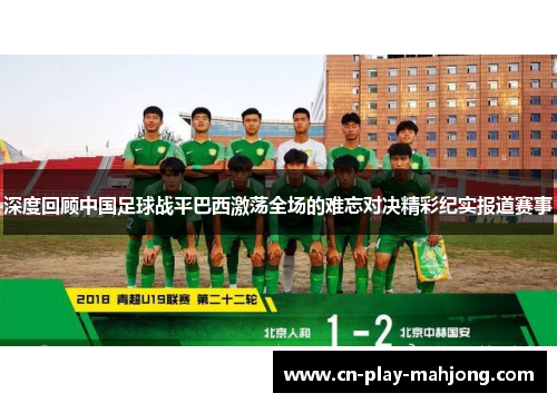 深度回顾中国足球战平巴西激荡全场的难忘对决精彩纪实报道赛事