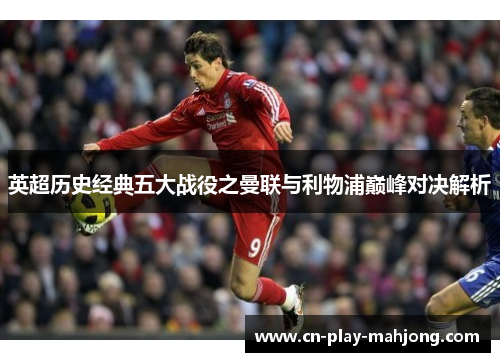英超历史经典五大战役之曼联与利物浦巅峰对决解析
