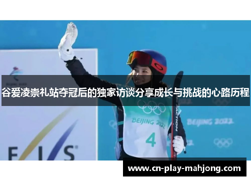 谷爱凌崇礼站夺冠后的独家访谈分享成长与挑战的心路历程