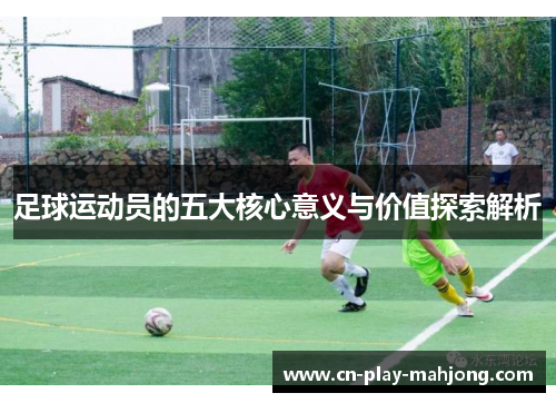 足球运动员的五大核心意义与价值探索解析