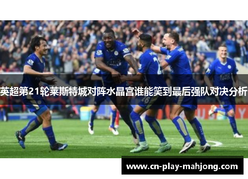 英超第21轮莱斯特城对阵水晶宫谁能笑到最后强队对决分析