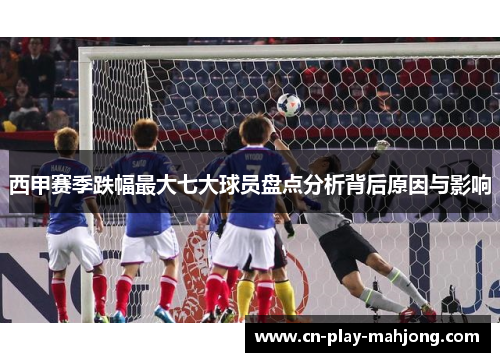 西甲赛季跌幅最大七大球员盘点分析背后原因与影响