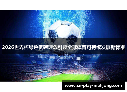 2026世界杯绿色低碳理念引领全球体育可持续发展新标准