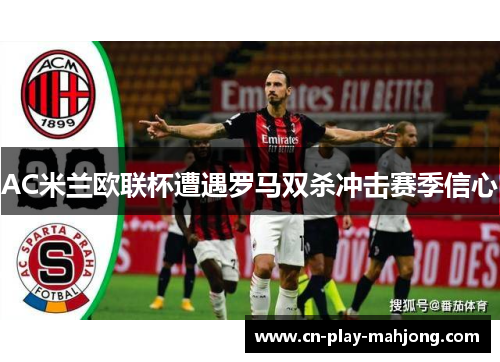 AC米兰欧联杯遭遇罗马双杀冲击赛季信心