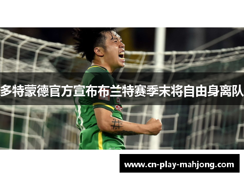 多特蒙德官方宣布布兰特赛季末将自由身离队