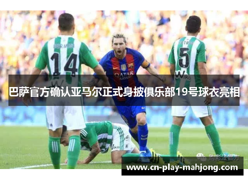 巴萨官方确认亚马尔正式身披俱乐部19号球衣亮相