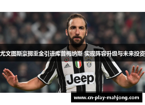 尤文图斯豪掷重金引进库普梅纳斯 实现阵容升级与未来投资