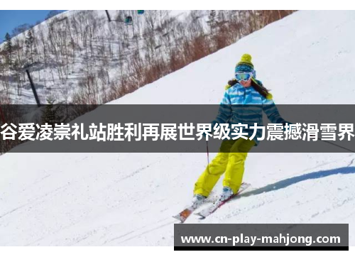 谷爱凌崇礼站胜利再展世界级实力震撼滑雪界