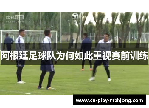 阿根廷足球队为何如此重视赛前训练